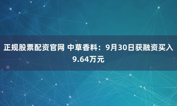 正规股票配资官网 中草香料：9月30日获融资买入9.64万元