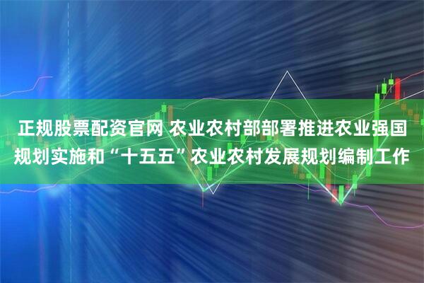 正规股票配资官网 农业农村部部署推进农业强国规划实施和“十五五”农业农村发展规划编制工作