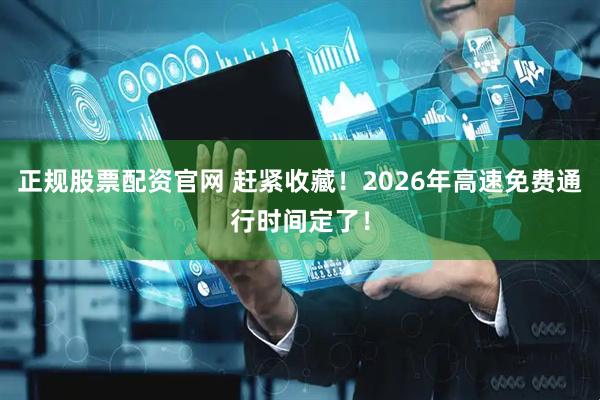 正规股票配资官网 赶紧收藏！2026年高速免费通行时间定了！