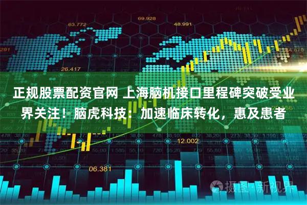 正规股票配资官网 上海脑机接口里程碑突破受业界关注！脑虎科技：加速临床转化，惠及患者