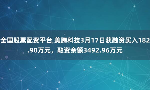 全国股票配资平台 美腾科技3月17日获融资买入182.90万元，融资余额3492.96万元