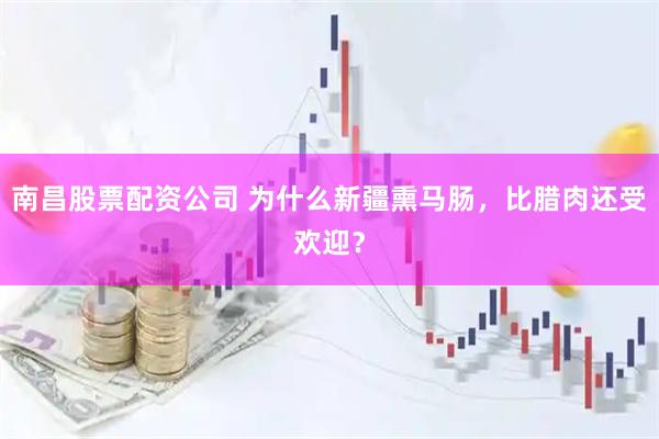 南昌股票配资公司 为什么新疆熏马肠，比腊肉还受欢迎？