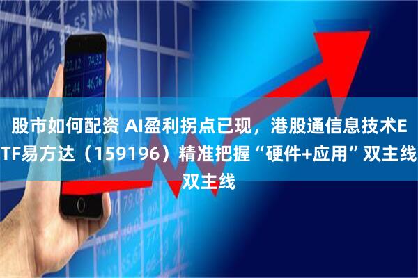 股市如何配资 AI盈利拐点已现，港股通信息技术ETF易方达（159196）精准把握“硬件+应用”双主线